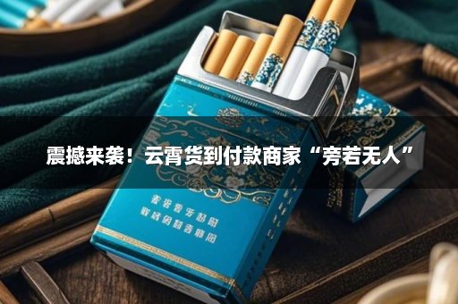 震撼来袭！云霄货到付款商家“旁若无人”